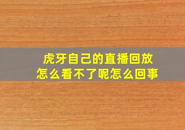 虎牙自己的直播回放怎么看不了呢怎么回事