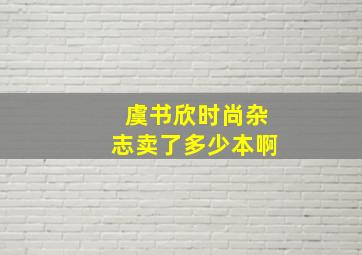 虞书欣时尚杂志卖了多少本啊