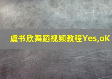 虞书欣舞蹈视频教程Yes,oK