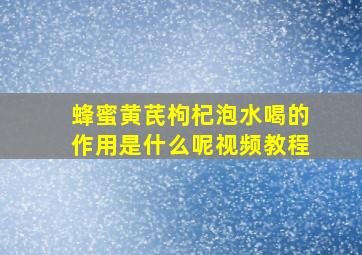 蜂蜜黄芪枸杞泡水喝的作用是什么呢视频教程