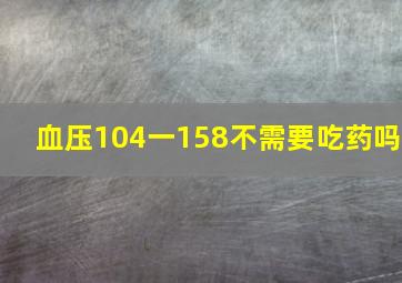 血压104一158不需要吃药吗