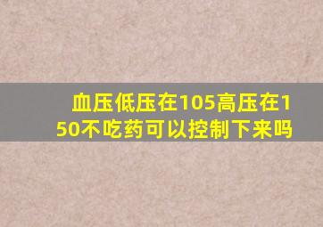 血压低压在105高压在150不吃药可以控制下来吗