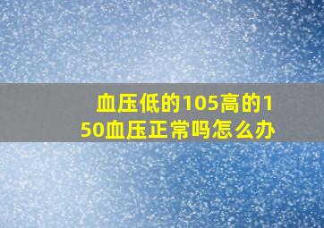 血压低的105高的150血压正常吗怎么办