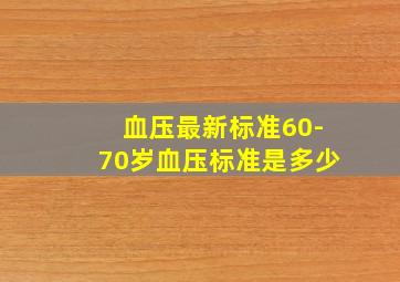 血压最新标准60-70岁血压标准是多少