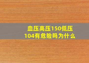 血压高压150低压104有危险吗为什么