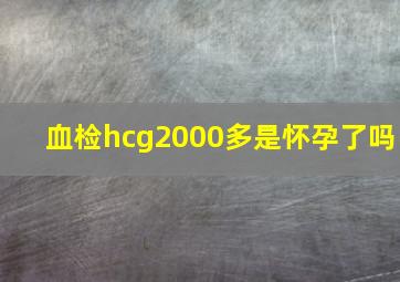 血检hcg2000多是怀孕了吗