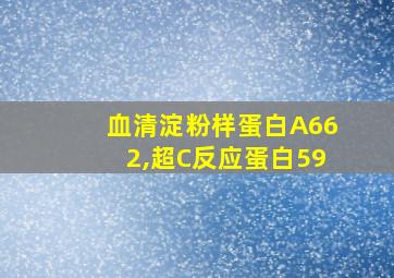 血清淀粉样蛋白A662,超C反应蛋白59