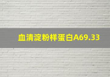 血清淀粉样蛋白A69.33