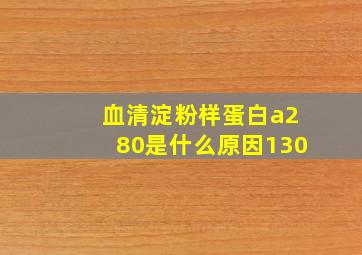 血清淀粉样蛋白a280是什么原因130