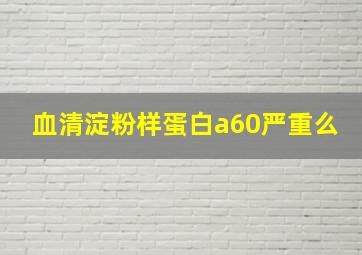 血清淀粉样蛋白a60严重么