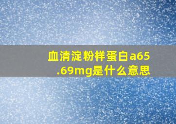 血清淀粉样蛋白a65.69mg是什么意思