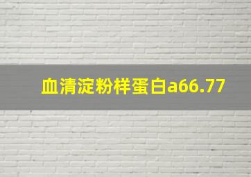 血清淀粉样蛋白a66.77