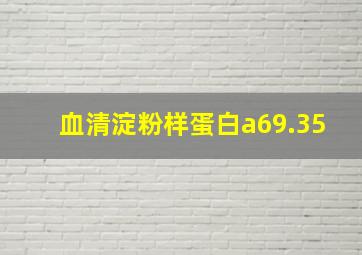 血清淀粉样蛋白a69.35