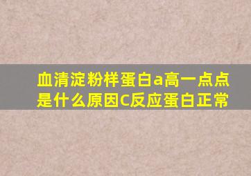 血清淀粉样蛋白a高一点点是什么原因C反应蛋白正常