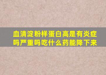 血清淀粉样蛋白高是有炎症吗严重吗吃什么药能降下来