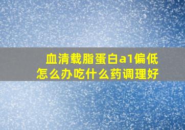 血清载脂蛋白a1偏低怎么办吃什么药调理好