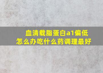 血清载脂蛋白a1偏低怎么办吃什么药调理最好