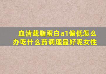 血清载脂蛋白a1偏低怎么办吃什么药调理最好呢女性