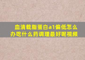 血清载脂蛋白a1偏低怎么办吃什么药调理最好呢视频