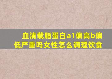 血清载脂蛋白a1偏高b偏低严重吗女性怎么调理饮食