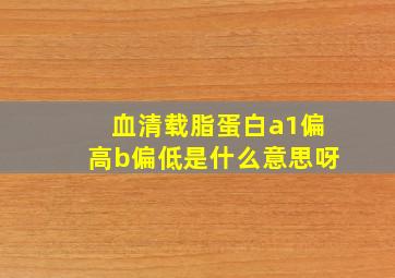 血清载脂蛋白a1偏高b偏低是什么意思呀