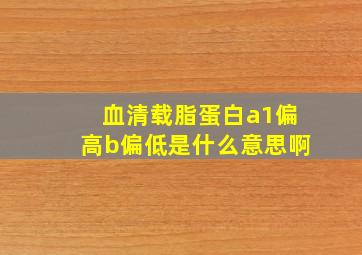 血清载脂蛋白a1偏高b偏低是什么意思啊