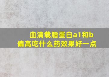 血清载脂蛋白a1和b偏高吃什么药效果好一点