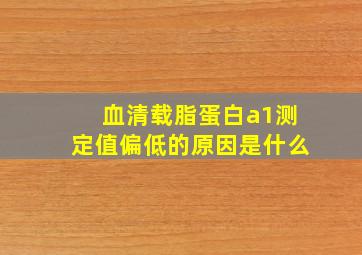 血清载脂蛋白a1测定值偏低的原因是什么