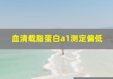 血清载脂蛋白a1测定偏低