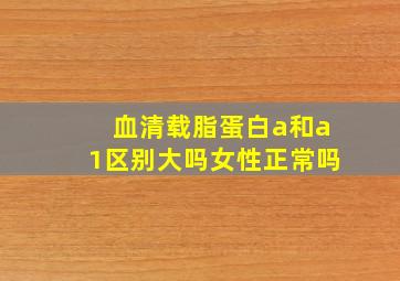 血清载脂蛋白a和a1区别大吗女性正常吗