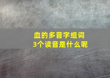 血的多音字组词3个读音是什么呢