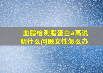 血脂检测脂蛋白a高说明什么问题女性怎么办