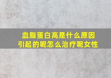 血脂蛋白高是什么原因引起的呢怎么治疗呢女性