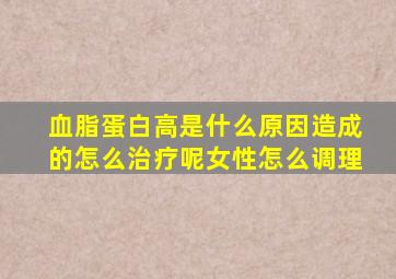 血脂蛋白高是什么原因造成的怎么治疗呢女性怎么调理