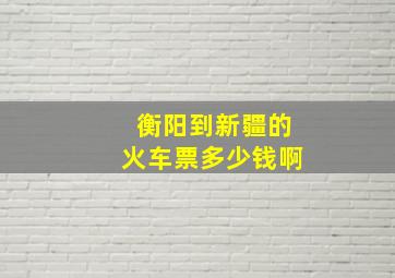 衡阳到新疆的火车票多少钱啊