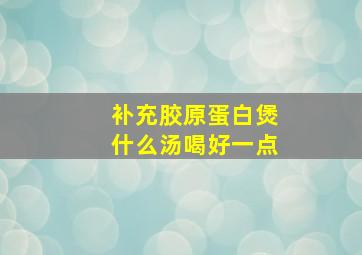 补充胶原蛋白煲什么汤喝好一点