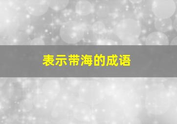 表示带海的成语