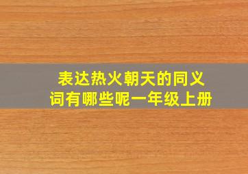 表达热火朝天的同义词有哪些呢一年级上册