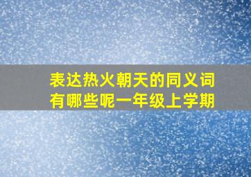 表达热火朝天的同义词有哪些呢一年级上学期