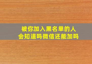 被你加入黑名单的人会知道吗微信还能加吗