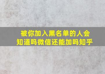 被你加入黑名单的人会知道吗微信还能加吗知乎