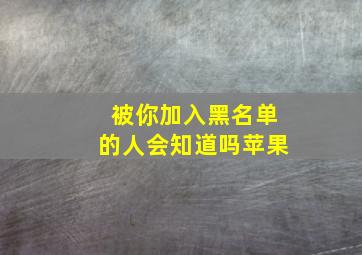 被你加入黑名单的人会知道吗苹果