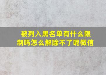 被列入黑名单有什么限制吗怎么解除不了呢微信