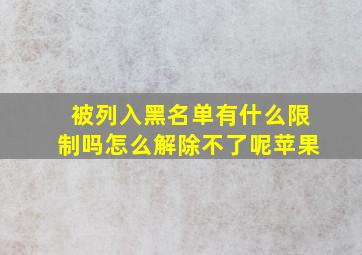 被列入黑名单有什么限制吗怎么解除不了呢苹果