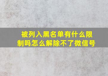 被列入黑名单有什么限制吗怎么解除不了微信号