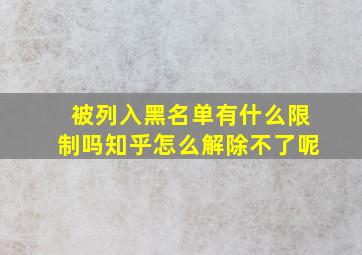 被列入黑名单有什么限制吗知乎怎么解除不了呢