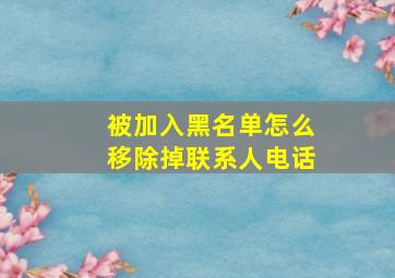 被加入黑名单怎么移除掉联系人电话