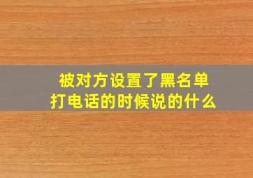 被对方设置了黑名单打电话的时候说的什么