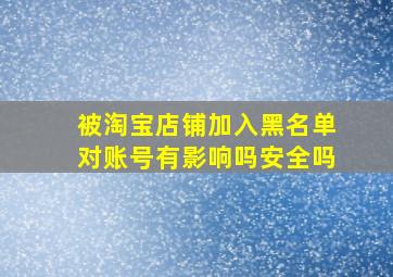 被淘宝店铺加入黑名单对账号有影响吗安全吗