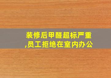 装修后甲醛超标严重,员工拒绝在室内办公